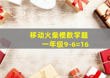 移动火柴棍数学题一年级9-6=16