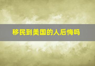 移民到美国的人后悔吗