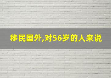 移民国外,对56岁的人来说