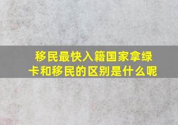 移民最快入籍国家拿绿卡和移民的区别是什么呢