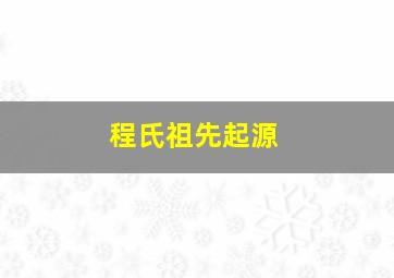 程氏祖先起源