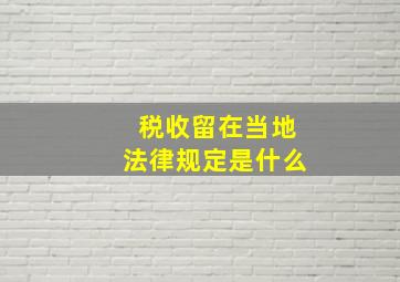 税收留在当地法律规定是什么