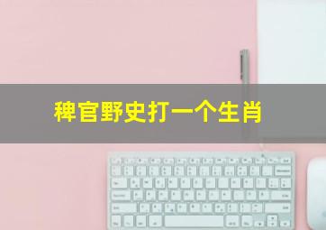 稗官野史打一个生肖