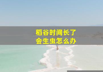 稻谷时间长了会生虫怎么办