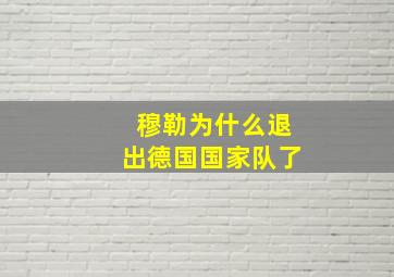 穆勒为什么退出德国国家队了