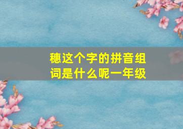 穗这个字的拼音组词是什么呢一年级