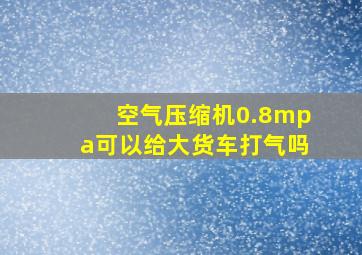 空气压缩机0.8mpa可以给大货车打气吗