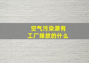 空气污染源有工厂排放的什么