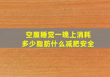 空腹睡觉一晚上消耗多少脂肪什么减肥安全