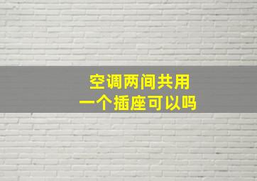 空调两间共用一个插座可以吗