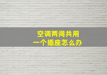 空调两间共用一个插座怎么办