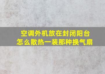 空调外机放在封闭阳台怎么散热一装那种换气扇