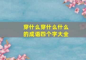 穿什么穿什么什么的成语四个字大全