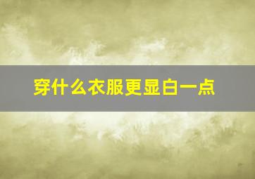 穿什么衣服更显白一点