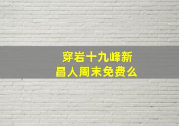 穿岩十九峰新昌人周末免费么