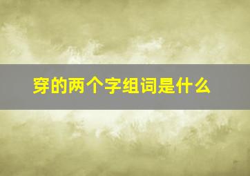 穿的两个字组词是什么