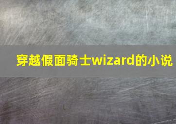 穿越假面骑士wizard的小说