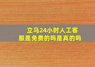 立马24小时人工客服是免费的吗是真的吗