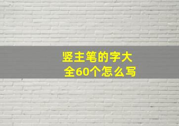 竖主笔的字大全60个怎么写