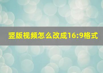 竖版视频怎么改成16:9格式