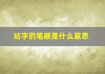 站字的笔顺是什么意思