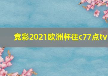 竞彩2021欧洲杯往c77点tv