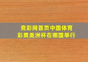 竞彩网首页中国体育彩票美洲杯在哪国举行