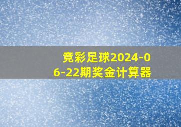 竞彩足球2024-06-22期奖金计算器