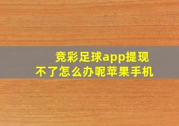 竞彩足球app提现不了怎么办呢苹果手机