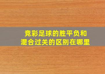 竞彩足球的胜平负和混合过关的区别在哪里