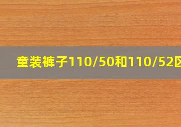 童装裤子110/50和110/52区别