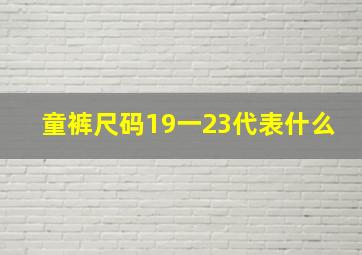 童裤尺码19一23代表什么