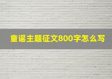 童谣主题征文800字怎么写