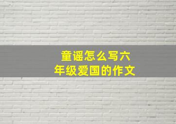 童谣怎么写六年级爱国的作文