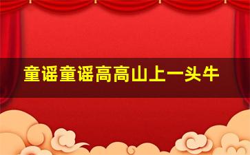 童谣童谣高高山上一头牛