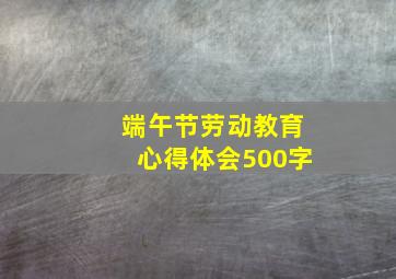 端午节劳动教育心得体会500字