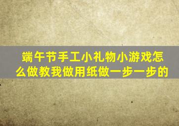 端午节手工小礼物小游戏怎么做教我做用纸做一步一步的