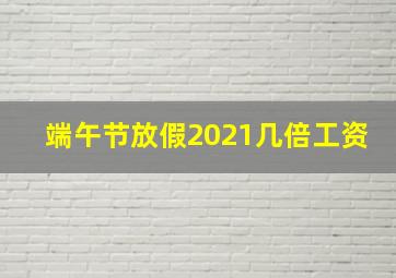 端午节放假2021几倍工资