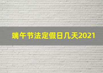 端午节法定假日几天2021