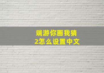 端游你画我猜2怎么设置中文