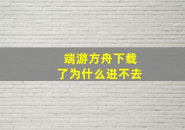 端游方舟下载了为什么进不去