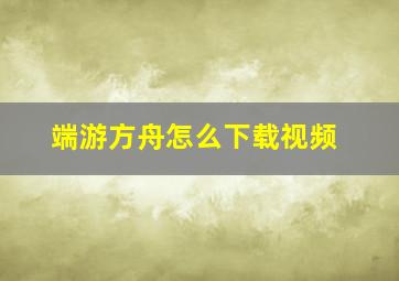 端游方舟怎么下载视频