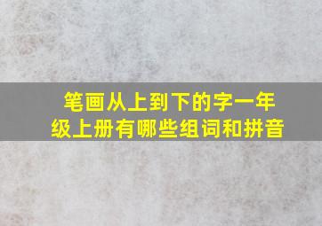 笔画从上到下的字一年级上册有哪些组词和拼音