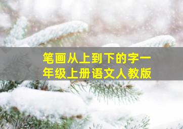 笔画从上到下的字一年级上册语文人教版