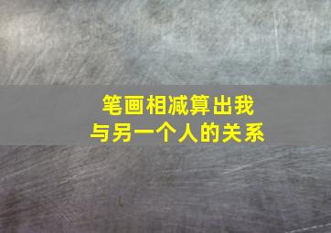 笔画相减算出我与另一个人的关系