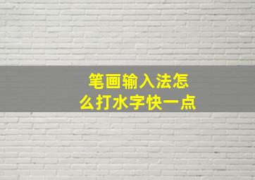 笔画输入法怎么打水字快一点