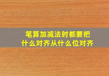 笔算加减法时都要把什么对齐从什么位对齐