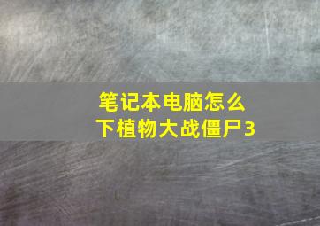 笔记本电脑怎么下植物大战僵尸3