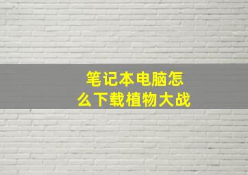 笔记本电脑怎么下载植物大战