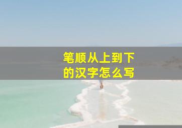 笔顺从上到下的汉字怎么写